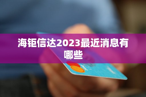 海钜信达2023最近消息有哪些