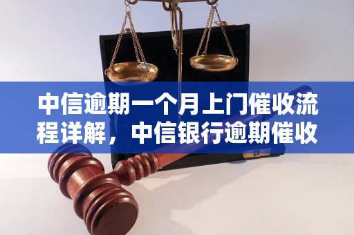 中信逾期一个月上门催收流程详解，中信银行逾期催收注意事项