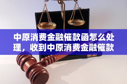 中原消费金融催款函怎么处理，收到中原消费金融催款函该怎么办