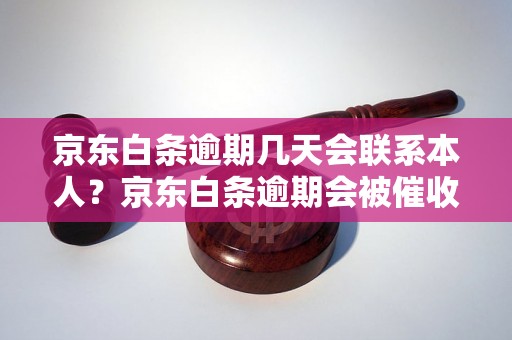 京东白条逾期几天会联系本人？京东白条逾期会被催收吗？