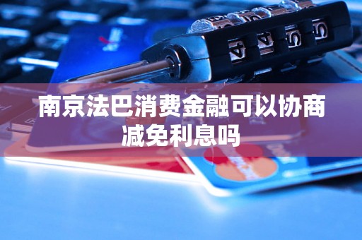 南京法巴消费金融可以协商减免利息吗