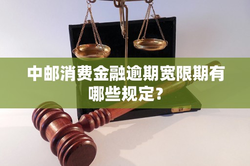 中邮消费金融逾期宽限期有哪些规定？