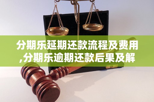 分期乐延期还款流程及费用,分期乐逾期还款后果及解决方法