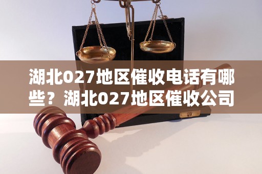 湖北027地区催收电话有哪些？湖北027地区催收公司推荐