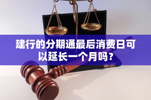 建行的分期通最后消费日可以延长一个月吗？