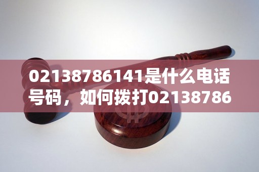 02138786141是什么电话号码，如何拨打02138786141电话