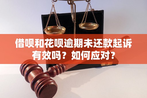 借呗和花呗逾期未还款起诉有效吗？如何应对？