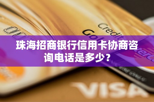 珠海招商银行信用卡协商咨询电话是多少？