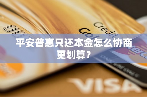 平安普惠只还本金怎么协商更划算？