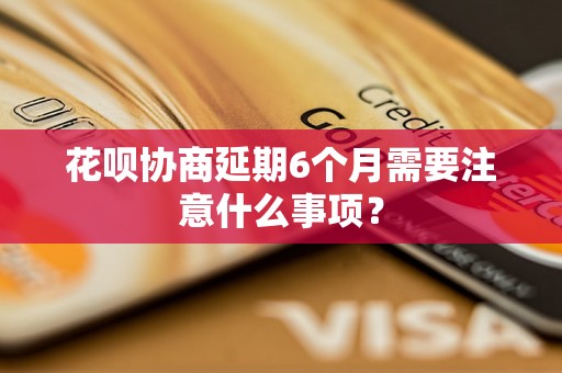 花呗协商延期6个月需要注意什么事项？