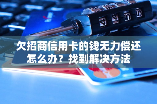 欠招商信用卡的钱无力偿还怎么办？找到解决方法