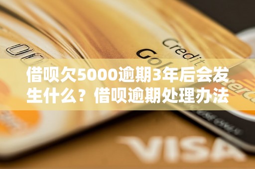 借呗欠5000逾期3年后会发生什么？借呗逾期处理办法有哪些？