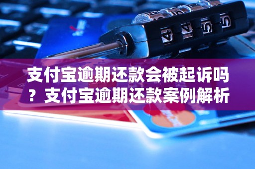 支付宝逾期还款会被起诉吗？支付宝逾期还款案例解析