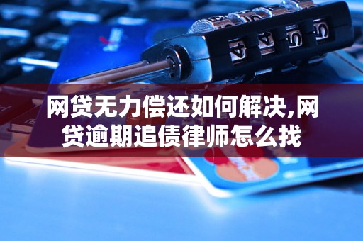 网贷无力偿还如何解决,网贷逾期追债律师怎么找