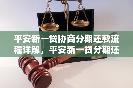 平安新一贷协商分期还款流程详解，平安新一贷分期还款方案推荐