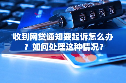 收到网贷通知要起诉怎么办？如何处理这种情况？