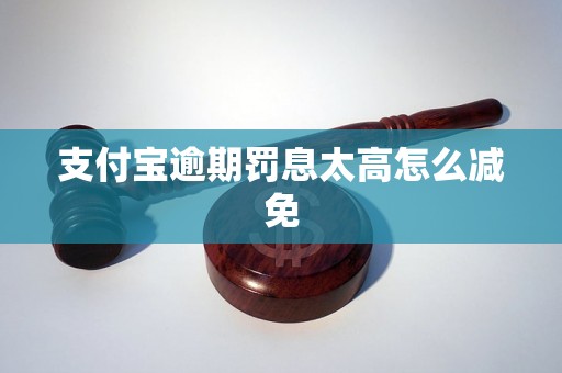 支付宝逾期罚息太高怎么减免