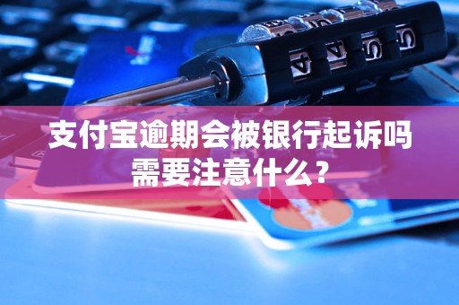 支付宝逾期会被银行起诉吗需要注意什么？