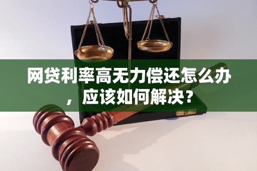 网贷利率高无力偿还怎么办，应该如何解决？