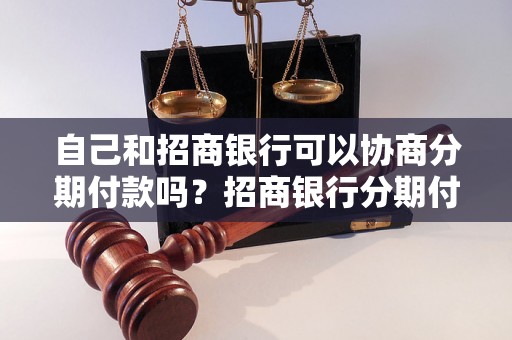 自己和招商银行可以协商分期付款吗？招商银行分期付款条件及流程