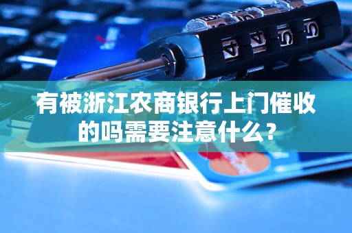 有被浙江农商银行上门催收的吗需要注意什么？