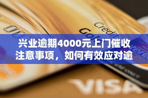 兴业逾期4000元上门催收注意事项，如何有效应对逾期债务