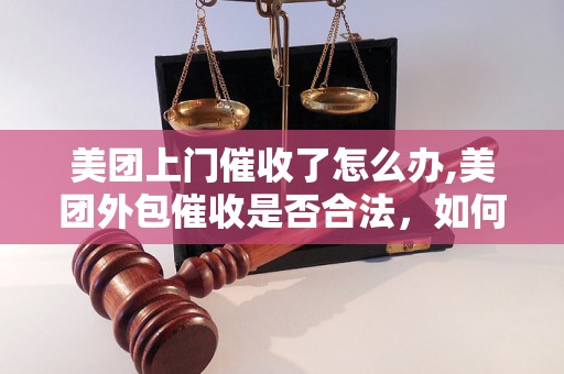 美团上门催收了怎么办,美团外包催收是否合法，如何解决美团催收问题