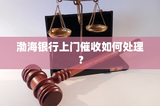 渤海银行上门催收如何处理？