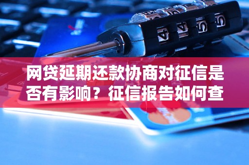 网贷延期还款协商对征信是否有影响？征信报告如何查看？