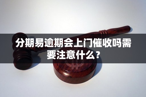 分期易逾期会上门催收吗需要注意什么？