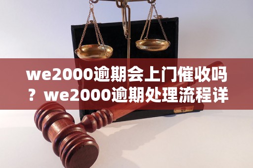 we2000逾期会上门催收吗？we2000逾期处理流程详解