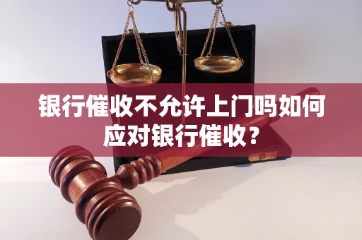 银行催收不允许上门吗如何应对银行催收？