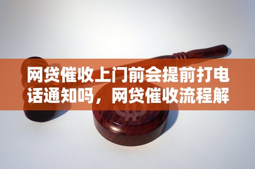 网贷催收上门前会提前打电话通知吗，网贷催收流程解析