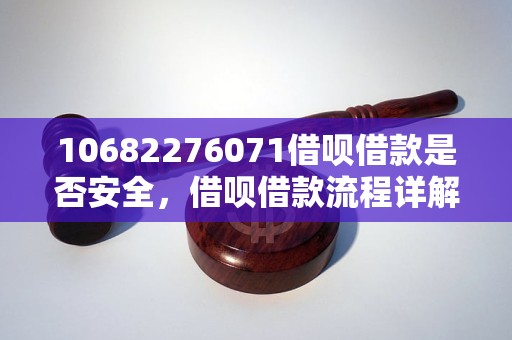 10682276071借呗借款是否安全，借呗借款流程详解