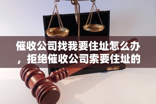 催收公司找我要住址怎么办，拒绝催收公司索要住址的正确方式