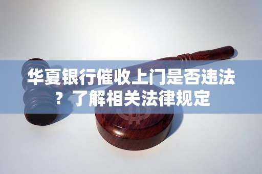 华夏银行催收上门是否违法？了解相关法律规定