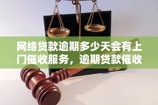 网络贷款逾期多少天会有上门催收服务，逾期贷款催收流程解析