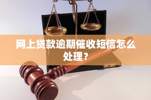 网上贷款逾期催收短信怎么处理？