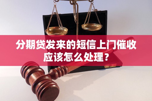 分期贷发来的短信上门催收应该怎么处理？