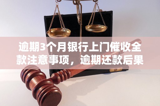 逾期3个月银行上门催收全款注意事项，逾期还款后果严重吗