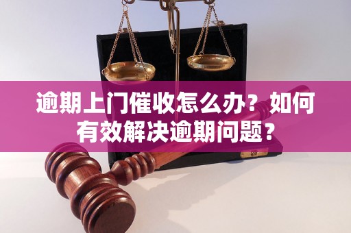 逾期上门催收怎么办？如何有效解决逾期问题？