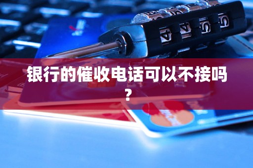 银行的催收电话可以不接吗？