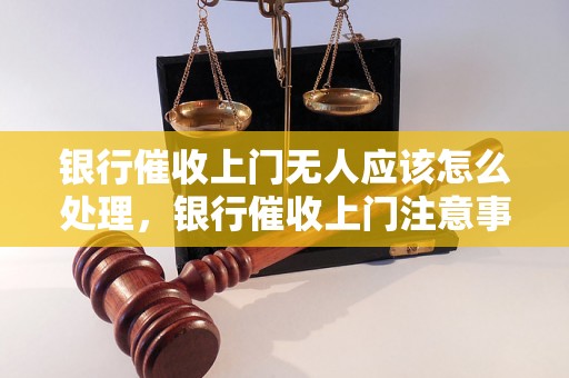 银行催收上门无人应该怎么处理，银行催收上门注意事项