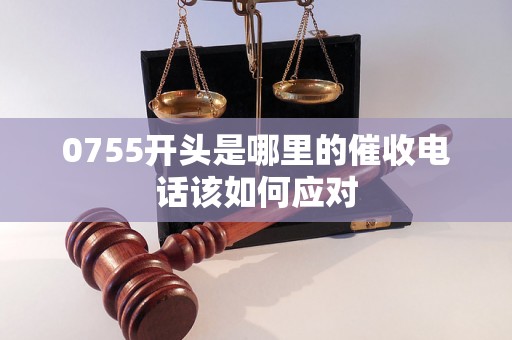 0755开头是哪里的催收电话该如何应对