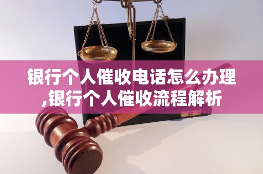 银行个人催收电话怎么办理,银行个人催收流程解析