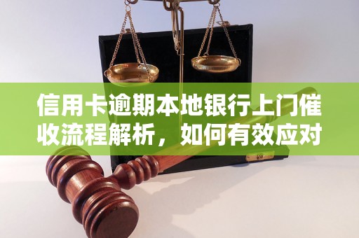 信用卡逾期本地银行上门催收流程解析，如何有效应对逾期催收操作