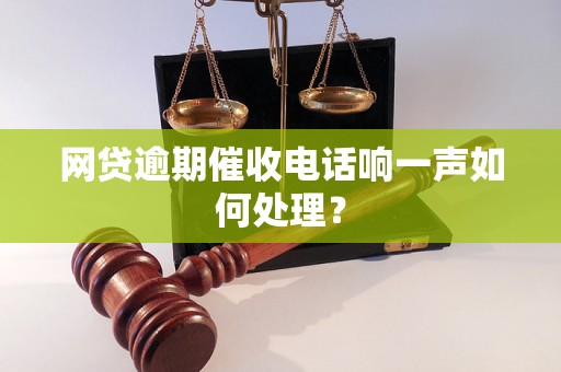 网贷逾期催收电话响一声如何处理？