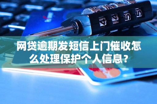 网贷逾期发短信上门催收怎么处理保护个人信息？