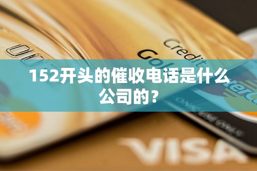 152开头的催收电话是什么公司的？