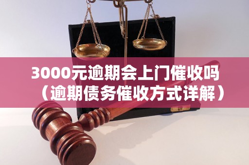 3000元逾期会上门催收吗（逾期债务催收方式详解）